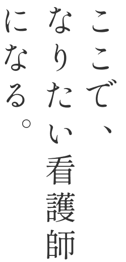 ここで、なりたい看護師になる。